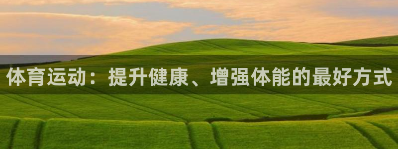 MK体育官网下载平台注册:体育运动:提升健康、增强体能的最好