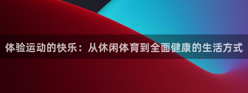 MK体育官网下载平台注册流程图:体验运动的快乐:从休闲体育到