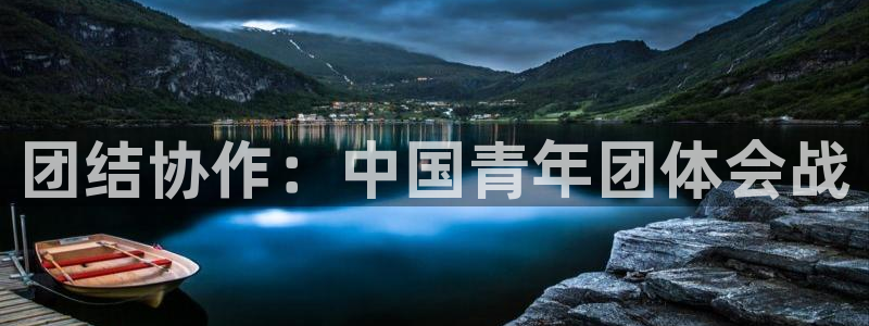 MK体育官方正版app集团官网首页网址:团结协作:中国青年团